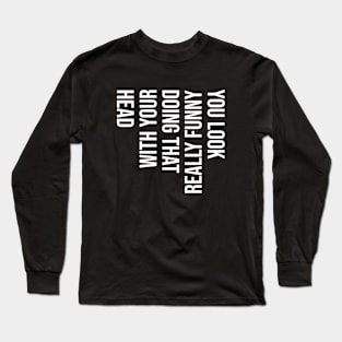 You Look Really Funny Doing That - White Text Long Sleeve T-Shirt